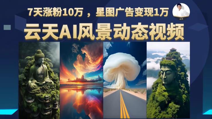 云天AI风景动图视频制作，7天涨粉10万，星图广告变现1万（0927更新）-萝卜兔资源站