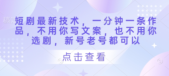 短剧最新技术，一分钟一条作品，不用你写文案，也不用你选剧，新号老号都可以-萝卜兔资源站