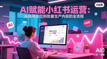 AI 赋能小红书运营：从账号定位到批量生产内容的全流程-萝卜兔资源站