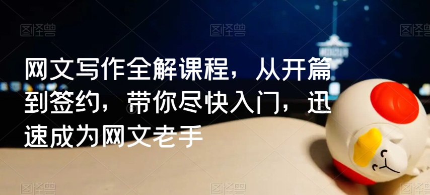 网文写作全解课程，从开篇到签约，带你尽快入门，迅速成为网文老手-萝卜兔资源站
