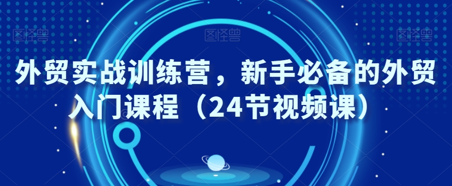 外贸实战训练营，新手必备的外贸入门课程（24节视频课）-萝卜兔资源站