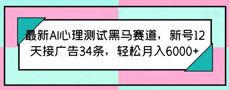 最新AI心理测试黑马赛道，新号12天接广告34条，轻松月入6000+【揭秘】-萝卜兔资源站