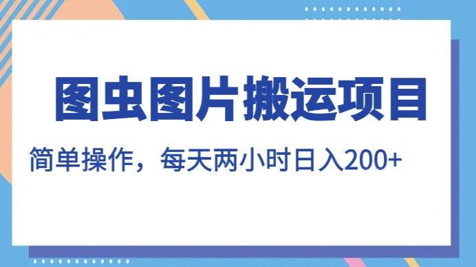 图虫图片搬运项目，简单操作，每天两小时，日入200+【揭秘】-萝卜兔资源站
