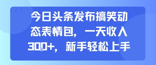 今日头条发布搞笑动态表情包，一天收入3张+，新手轻松上手-萝卜兔资源站