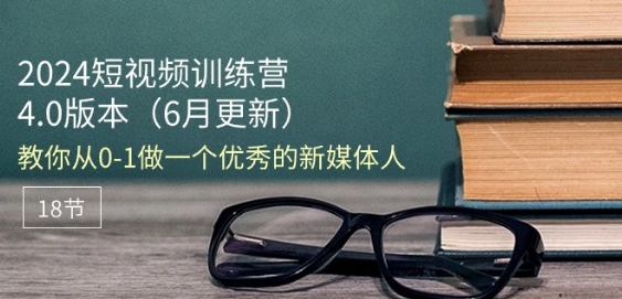 2024短视频训练营-6月4.0版本：教你从0-1做一个优秀的新媒体人(18节)-萝卜兔资源站