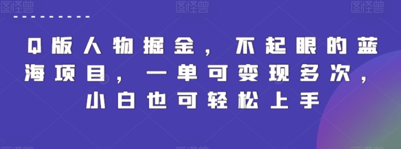 Q版人物掘金，不起眼的蓝海项目，一单可变现多次，小白也可轻松上手【揭秘】-萝卜兔资源站