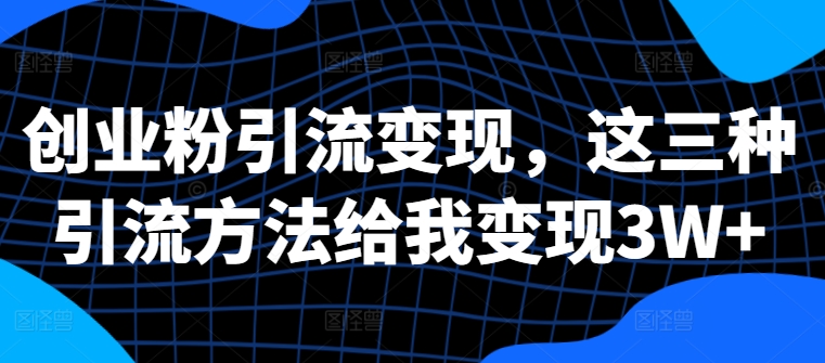 创业粉引流变现，这三种引流方法给我变现3W+【揭秘】-萝卜兔资源站