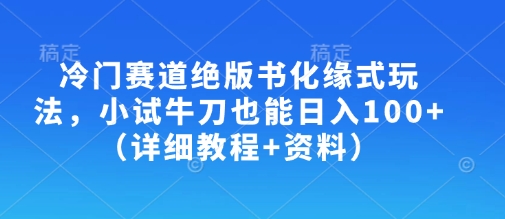 冷门赛道绝版书化缘式玩法，小试牛刀也能日入100+（详细教程+资料）-萝卜兔资源站
