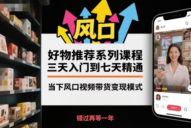 好物推荐系列课程,三天入门到七天精通,当下风口视频带货变现模式-萝卜兔资源站