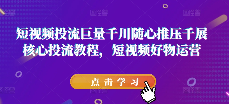 短视频投流巨量千川随心推压千展核心投流教程，短视频好物运营-萝卜兔资源站