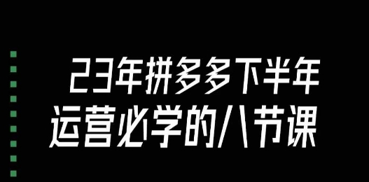 大牙·23年下半年拼多多运营必学的八节课（18节完整）-萝卜兔资源站
