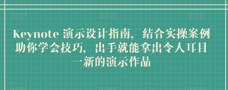 Keynote 演示设计指南，结合实操案例助你学会技巧，出手就能拿出令人耳目一新的演示作品-萝卜兔资源站