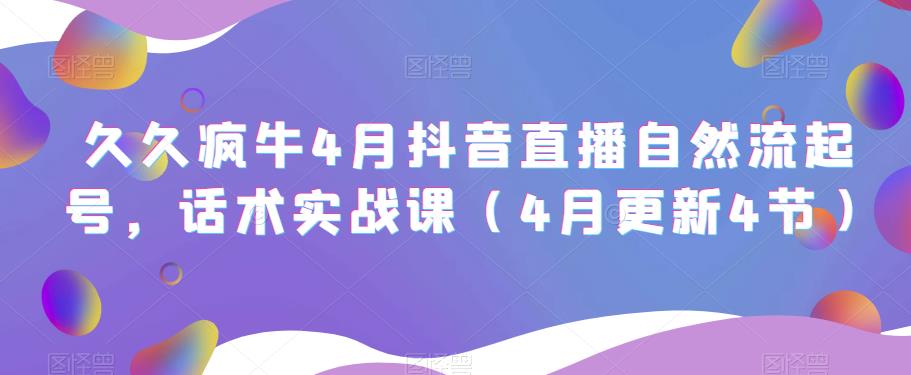 久久疯牛4月抖音直播纯自然流起号，话术实战课（4月更新4节）-萝卜兔资源站