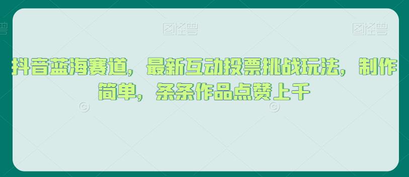 抖音蓝海赛道，最新互动投票挑战玩法，制作简单，条条作品点赞上千【揭秘】-萝卜兔资源站