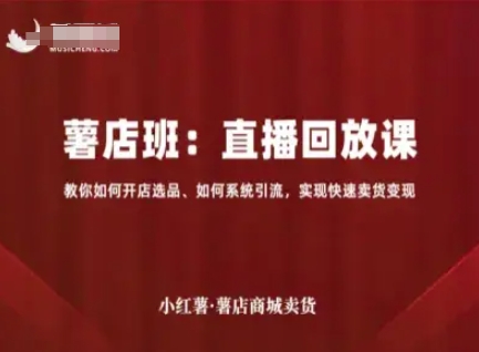小红薯薯店商城卖货直播回放课，教你如何开店选品、如何系统引流，实现快速卖货变现-萝卜兔资源站