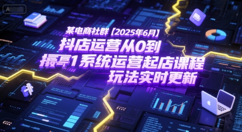 某电商社群【2025年6月】抖店运营从0到1系统运营起店课程，抖店最新玩法实时更新-萝卜兔资源站