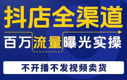 抖店全渠道百万流量曝光实操，不开播不发视频带货-萝卜兔资源站