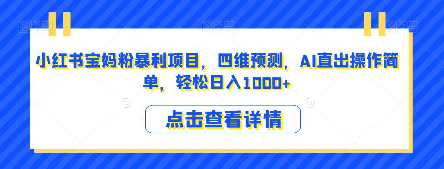 小红书宝妈粉暴利项目，四维预测，AI直出操作简单，轻松日入1000+【揭秘】-萝卜兔资源站