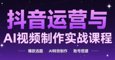 抖音运营与AI视频制作实战课程，爆款选题-AI特效制作-账号搭建-萝卜兔资源站