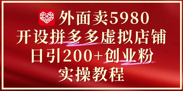 外面卖5980开设拼多多虚拟店铺：单日引流200+创业付费粉实战教程-萝卜兔资源站