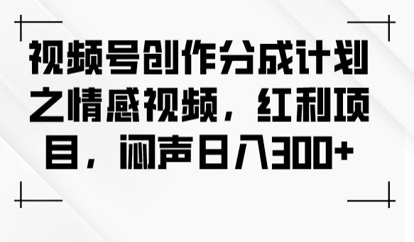视频号创作分成计划之情感视频，红利项目，闷声日入300+-萝卜兔资源站