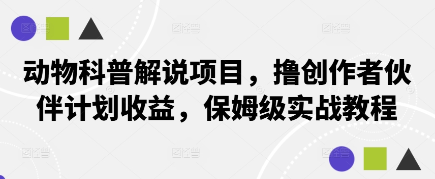动物科普解说项目，撸创作者伙伴计划收益，保姆级实战教程-萝卜兔资源站
