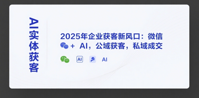 AI实体获客，2025年企业获客新风口：微信+ AI，公域获客，私域成交-萝卜兔资源站
