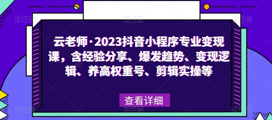 云老师·2023抖音小程序专业变现课，含经验分享、爆发趋势、变现逻辑、养高权重号、剪辑实操等-萝卜兔资源站
