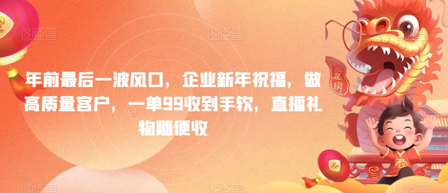 年前最后一波风口，企业新年祝福，做高质量客户，一单99收到手软，直播礼物随便收【揭秘】-萝卜兔资源站