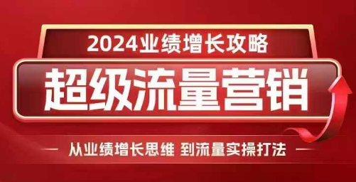 2024超级流量营销，2024业绩增长攻略，从业绩增长思维到流量实操打法-萝卜兔资源站