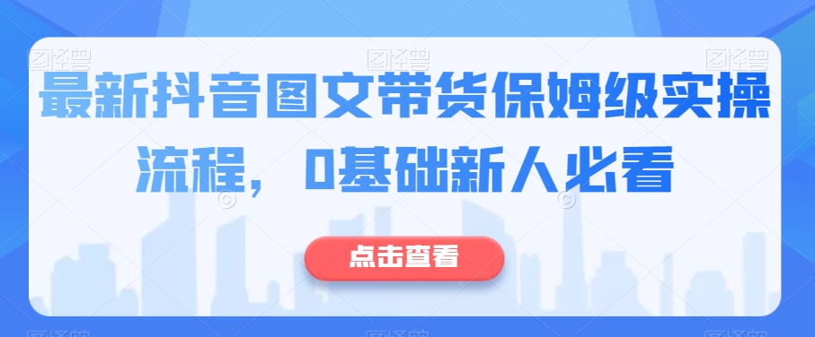 最新抖音图文带货保姆级实操流程，0基础新人必看-萝卜兔资源站