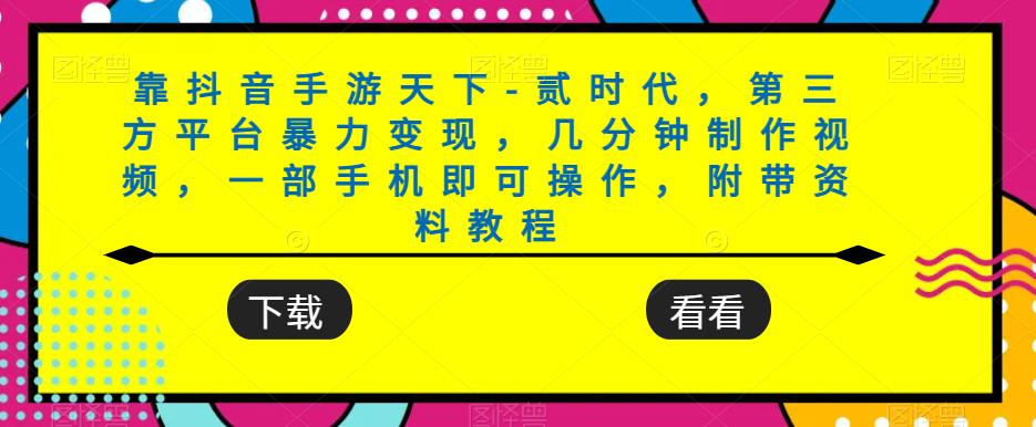 靠抖音手游天下-贰时代，第三方平台暴力变现，几分钟制作视频，一部手机即可操作，附带资料教程-萝卜兔资源站
