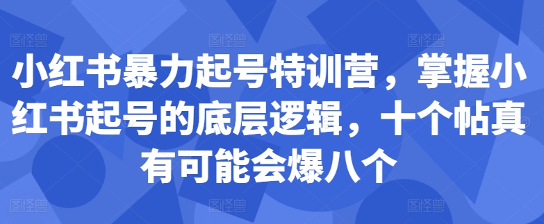 小红书暴力起号特训营，掌握小红书起号的底层逻辑，十个帖真有可能会爆八个-萝卜兔资源站