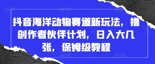 抖音海洋动物赛道新玩法，撸创作者伙伴计划，日入大几张，保姆级教程-萝卜兔资源站