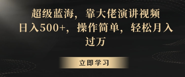 超级蓝海，靠大佬演讲视频，日入500+，操作简单，轻松月入过万【揭秘】-萝卜兔资源站