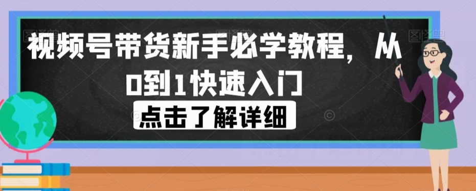 视频号带货新手必学教程，从0到1快速入门-萝卜兔资源站