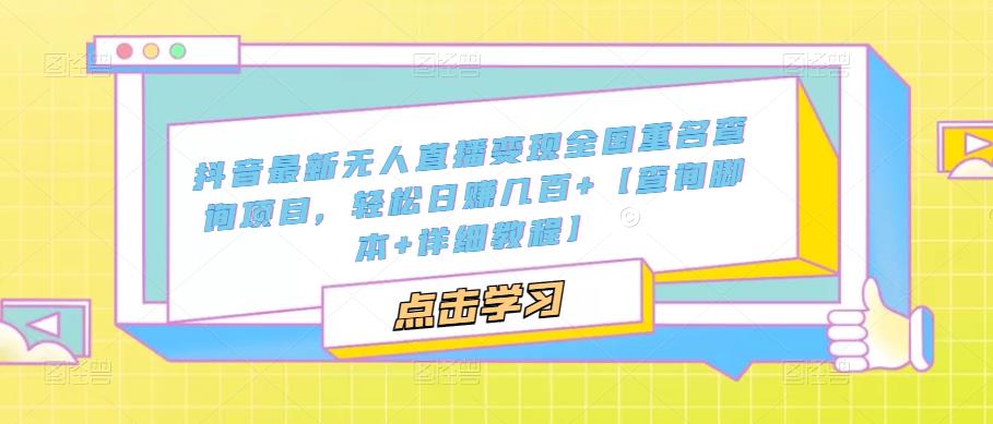 抖音最新无人直播变现全国重名查询项目，轻松日赚几百+【查询脚本+详细教程】【揭秘】-萝卜兔资源站