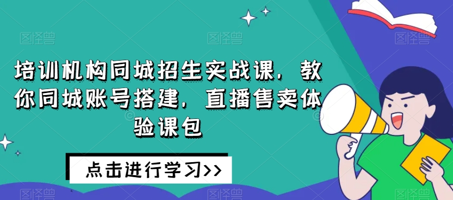 培训机构同城招生实战课，教你同城账号搭建，直播售卖体验课包-萝卜兔资源站