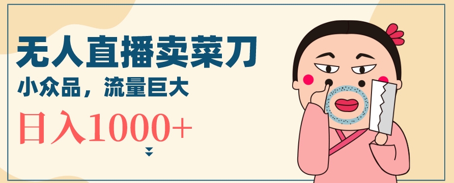 无人冷门品直播新玩法，通过卖菜刀日入1000+【揭秘】-萝卜兔资源站