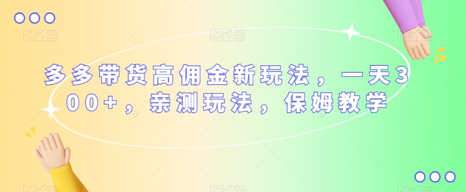 多多带货高佣金新玩法，一天300+，亲测玩法，保姆教学-萝卜兔资源站