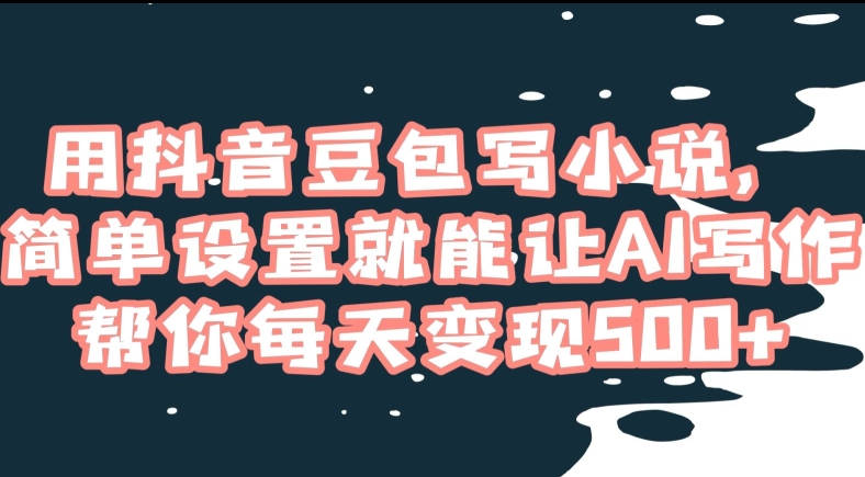 用抖音豆包写小说，简单设置就能让AI写作帮你每天变现500+【揭秘】-萝卜兔资源站