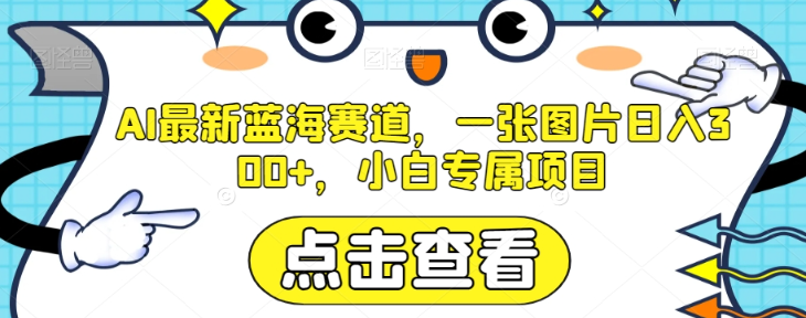 AI最新蓝海赛道，一张图片日入300+，小白专属项目【揭秘】-萝卜兔资源站