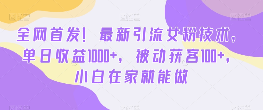 全网首发！最新引流女粉技术，单日收益1000+，被动获客100+，小白在家就能做【揭秘】-萝卜兔资源站