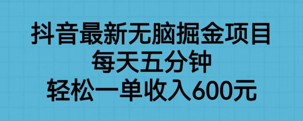 抖音最新无脑掘金项目，每天五分钟，轻松一单收入600元【揭秘】-萝卜兔资源站