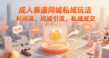成人赛道同城私域玩法，利润高，同城引流，私域成交-萝卜兔资源站