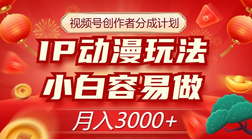 视频号创作者分成计划，IP动漫玩法，小白容易做，月入3000+【揭秘】-萝卜兔资源站