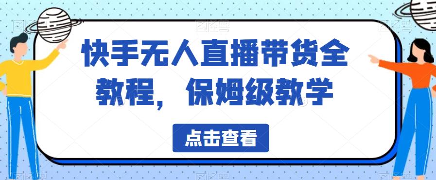 快手无人直播带货全教程，保姆级教学【揭秘】-萝卜兔资源站