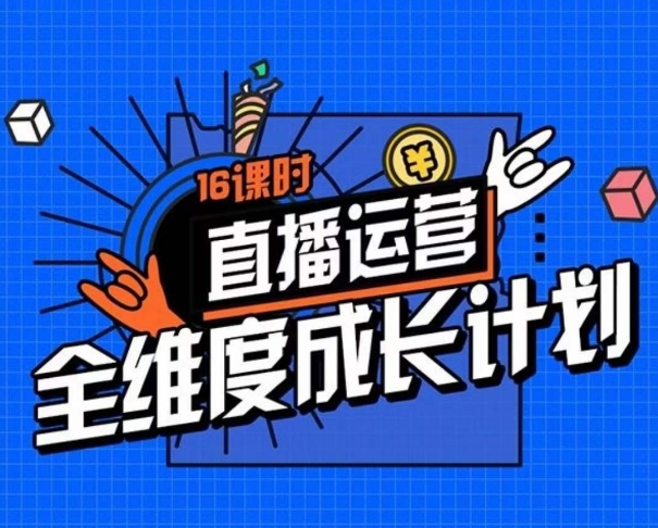 直播运营全维度成长计划，16课时精细化直播间运营策略拆解零基础运营成长-萝卜兔资源站