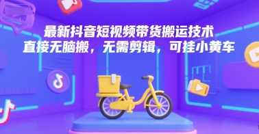 最新抖音短视频带货搬运技术，直接无脑搬，无需剪辑，可挂小黄车-萝卜兔资源站