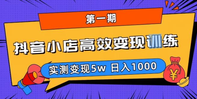 抖音小店高效变现训练营（第一期）,实测变现5w，日入1000【揭秘】-萝卜兔资源站
